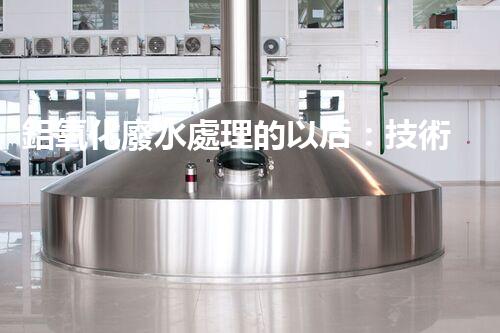 鋁氧化廢水處理的以后：技術革新與生態(tài)和諧？